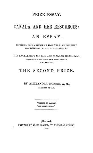 Canada and her resources, an essay, to which upon a reference from the Paris exhibition committee of Canada, was awarded by His Excellency Sir Edmund Walker Head, the second prize