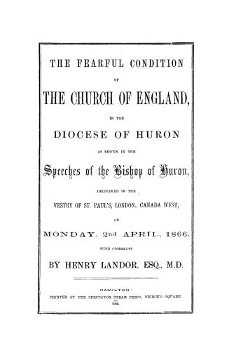 The fearful condition of the Church of England in the diocese of Huron, as shown in the speeches of the Bishop of Huron delivered in the vestry of St.(...)