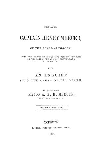 The late Captain Henry Mercer of the Royal artillery, who was killed by undue and useless exposure at the battle of Rangiriri, New Zealand, November, 1863, with an inquiry into the cause of his death