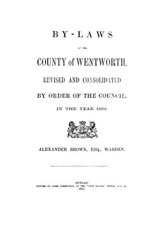 By-laws of the County of Wentworth, revised and consolidated by order of the Council, in the year 1862