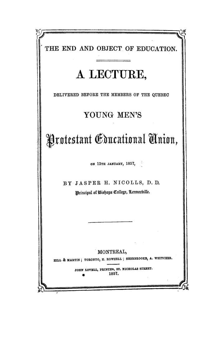 The end and object of education, : a lecture delivered before the members of the Quebec young men's Protestant educational union, on 12th January, 1857