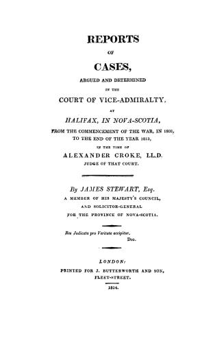 Reports of cases argued and determined in the Court of Vice-Admiralty at Halifax, in Nova Scotia, from the commencement of the war, in 1803, to the en(...)