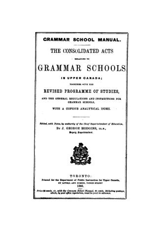 Grammar school manual. The consolidated acts relating to grammar schools in Upper Canada, together with the revised programme of studies, and the gene(...)