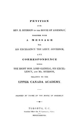 Petition of the Rev. E. Ryerson to the House of assembly, together with a message from His Excellency the Lieut. Governor, and correspondence between (...)