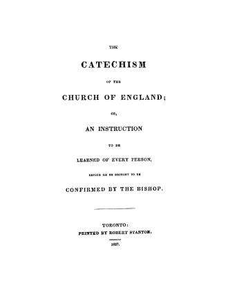 The catechism of the Church of England, or, An instruction to be learned of every person before he be brought to be confirmed by the bishop