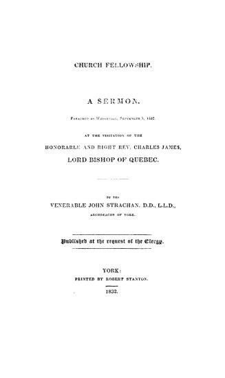 Church fellowship, a sermon preached on Wednesday, September 5, 1832, at the visitation of the Honorarle(!) and Right Rev. Charles James, lord bishop of Quebec