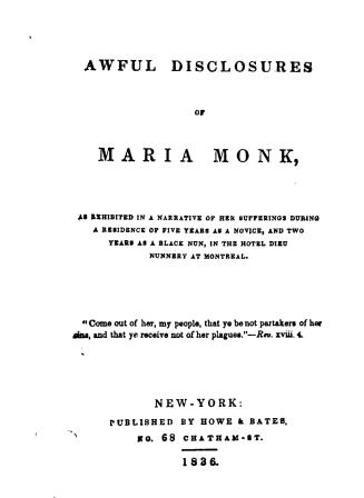 Awful disclosures of Maria Monk, as exhibited in a narrative of her sufferings during a residence of five years as a novice, and two years as a Black nun, in the Hotel Dieu Nunnery at Montreal