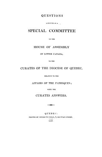 Questions submitted by a Special committee of the House of assembly of Lower Canada to the curates of the diocese of Quebec, relative to the affairs of the Fabriques, with the curates answers
