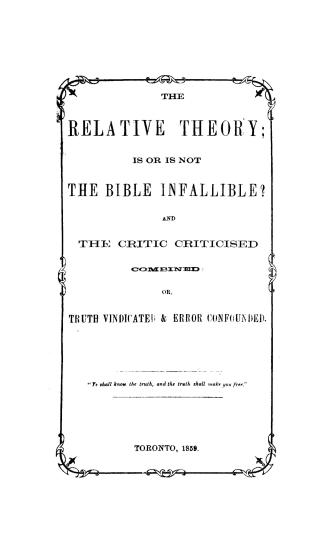 The relative theory, Is or is not the Bible infallible? and The critic criticised, combined, or, Truth vindicated & error confounded