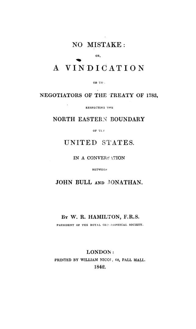 No mistake, or, A vindication of the negotiators of the treaty of 1783, respecting the north eastern boundary of the United States in a conversation between John Bull and Jonathan