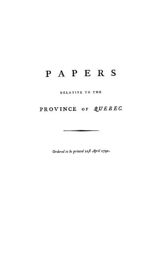 Papers relative to the province of Quebec, ordered to be printed, 21st April, 1791