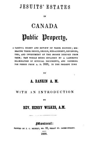 Jesuits' estates in Canada, public property, a careful digest and review of their history, embracing their origin, design, management, revenues, uses (...)