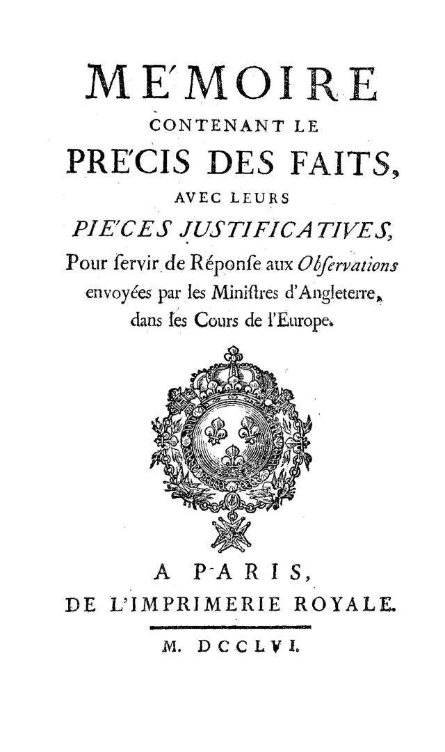 Me'moire contenant le pre'cis des faits avec leurs pie'ces justificatives pour servir de réponse aux Observations envoyées par les ministres d'Angleterre dans les cours de l'Europe