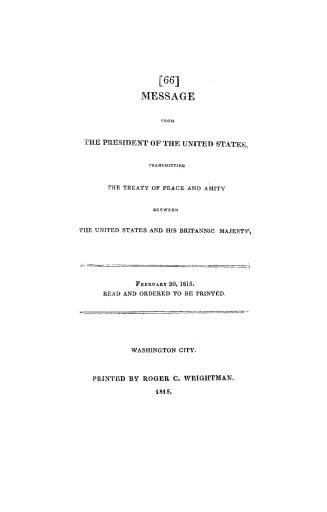 Message from the President of the United States, transmitting the treaty of peace and amity between the United States and His Britannic Majesty. February 20, 1815. Read and ordered to be printed