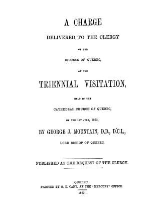 A charge delivered to the clergy of the diocese of Quebec, at the triennial visitation, held in the cathedral church of Quebec, on the 1st July, 1862