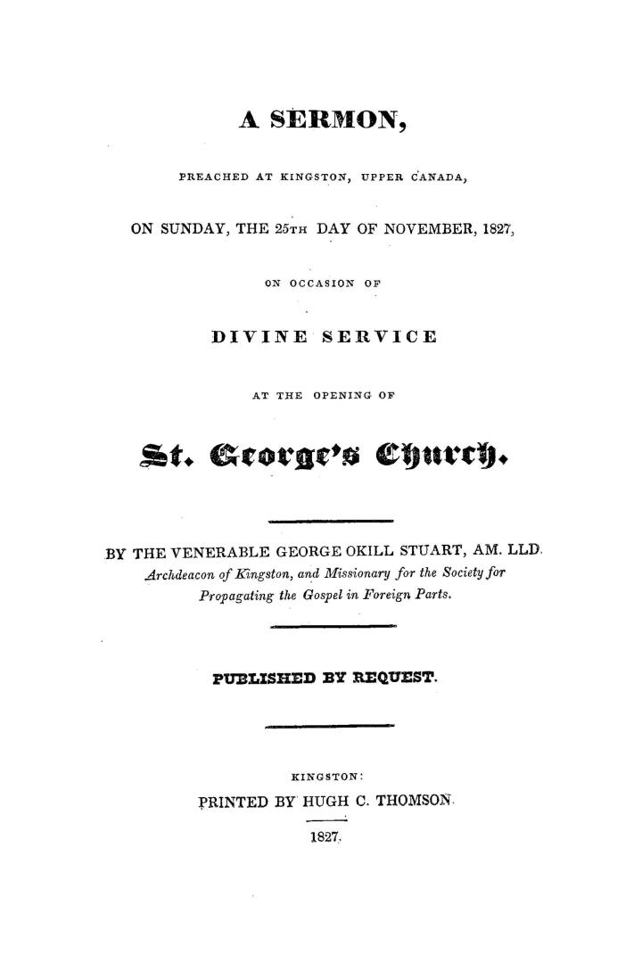 A sermon preached at Kingston, Upper Canada, on Sunday, the 25th day of November, 1827, on the occasion of divine service at the opening of St George's Church. Published by request