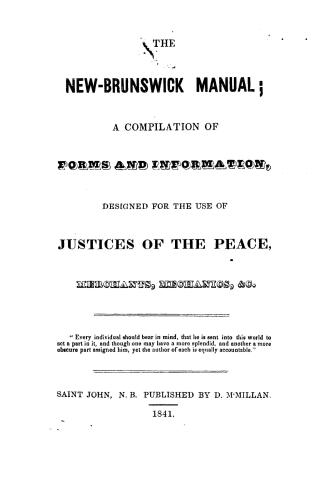 The New Brunswick manual, : a compilation of forms and information, designed for the use of justices of the peace, merchants, mechanics, &c.
