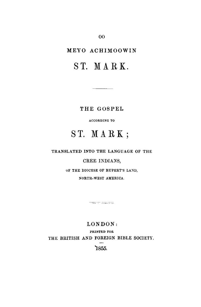 Oo meyo achimoowin St. Mark, The Gospel according to St. Mark, tr. into the language of the Cree Indians of the diocese of Rupert's Land, north-west America
