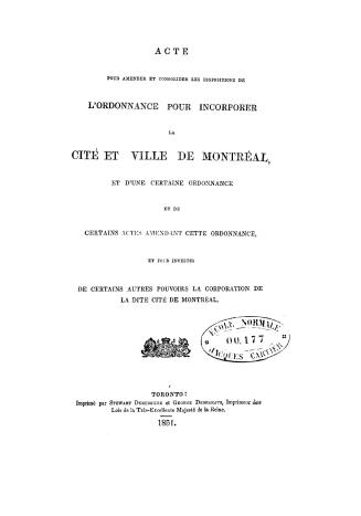 Acte pour amender et consolider les dispositions de l'ordonnance pour incorporer la cité et ville de Montréal, et d'une certaine ordonnance et de cert(...)