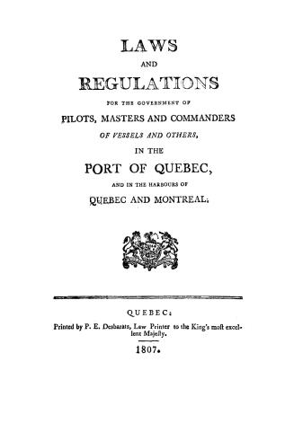 Laws and regulations for the government of pilots, masters and commanders of vessels and others, in the port of Quebec, and in the harbours of Quebec and Montreal
