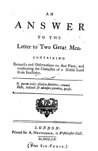 An Answer to the Letter to two great men, containing remarks and observations on that piece and vindicating the character of a noble lord from inactivity