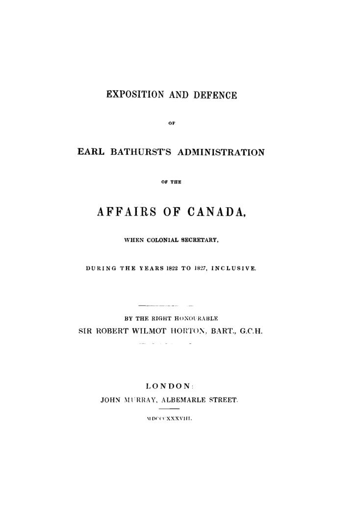 Exposition and defence of Earl Bathurst's administration of the affairs of Canada, when colonial secretary, during the years 1822 to 1827 inclusive