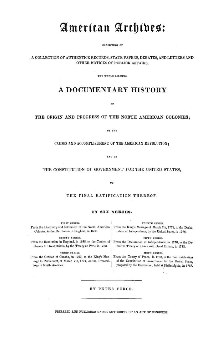 American archives, consisting of a collection of authentick records, state papers, debates and letters and other notices of publick affairs, the whole(...)