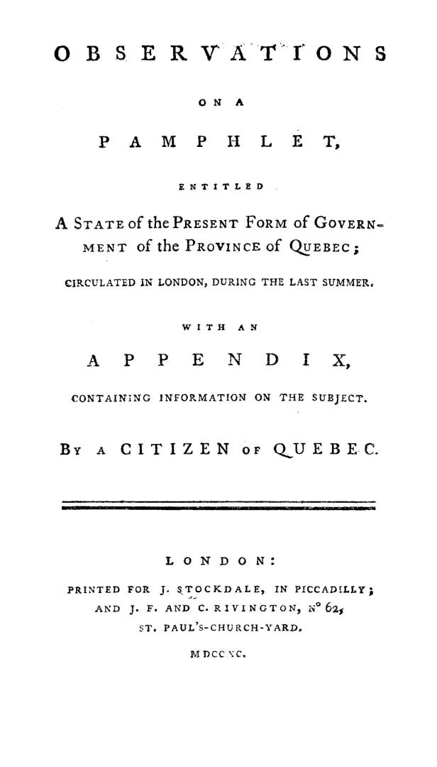 Observations on a pamphlet entitled A state of the present form of government of the province of Quebec, circulated in London during the last summer, (...)