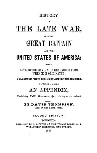 History of the late war, between Great Britain and the United States of America, with a retrospective view of the causes from whence it originated, co(...)