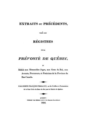 Extraits ou précédents, tirés des régistres de la prévoste de Québec, et dédiés aux honorables juges, aux gens du Roi, aux avocats, procureurs, et praticiens de la province du Bas-Canada