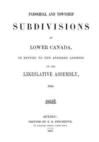 Parochial and township subdivisions of Lower Canada, in return to the annexed Address of the Legislative assembly, 1853