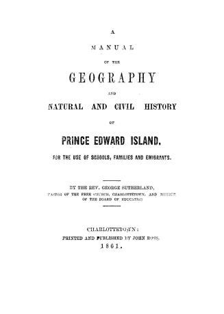 A manual of the geography and natural and civil history of Prince Edward Island, for the use of schools, families and emigrants