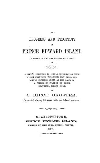 The progress and prospects of Prince Edward Island, written during the leisure of a visit in 1861, a sketch intended to supply information upon whch e(...)
