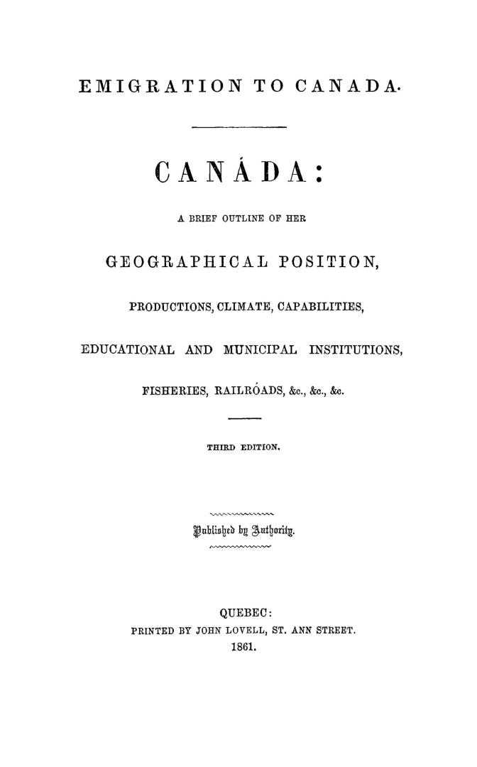 Canada, a brief outline of her geographical position, productions, climate, capabilites, educational and municipal institutions, fisheries, railroads, &c., &c., &c.