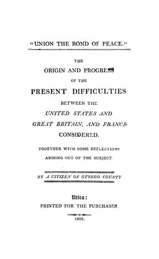The origin and progress of the present difficulties between the United States and Great Britain and France considered, together with some reflections arising out of the subject