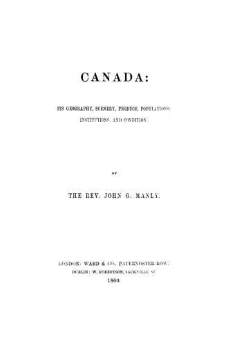 Canada, its geography, scenery, produce, populations, institutions, and condition