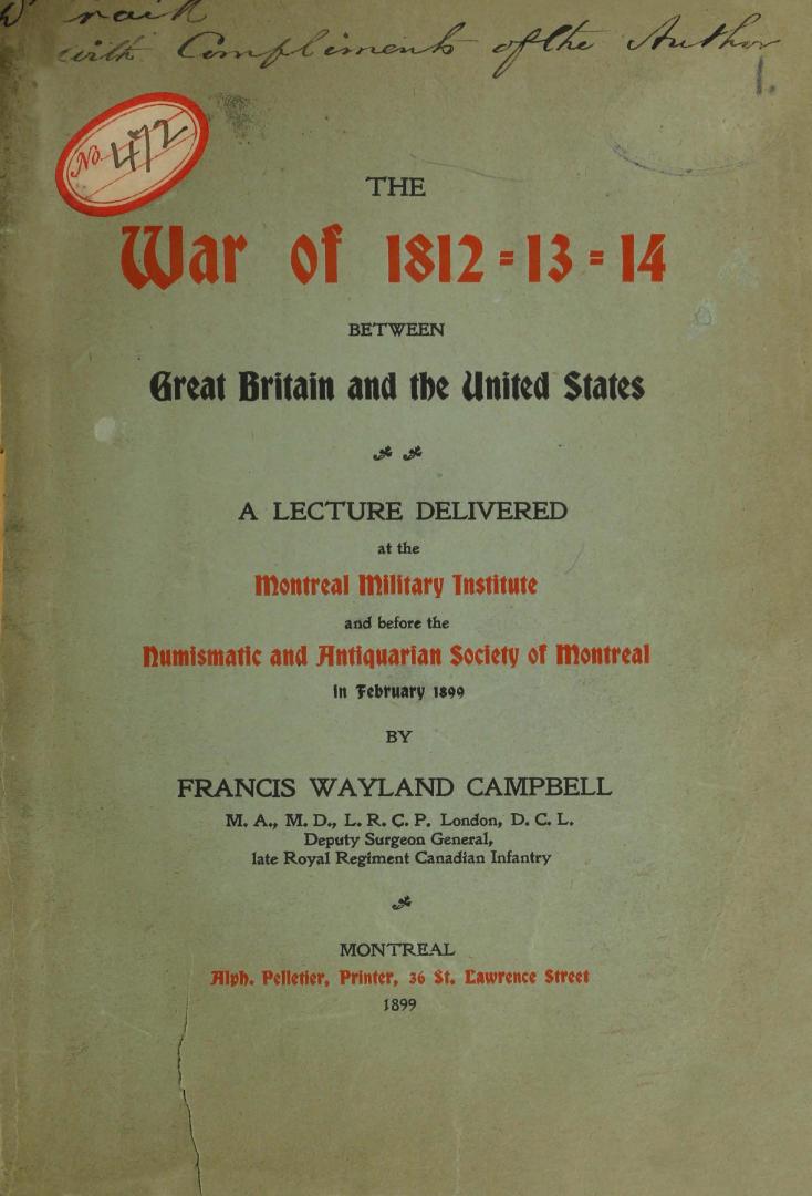 The war of 1812-13-14 between Great Britain and the United States, a lecture delivered at the Montreal military institute and before the Numismatic and Antiquarian society of Montreal