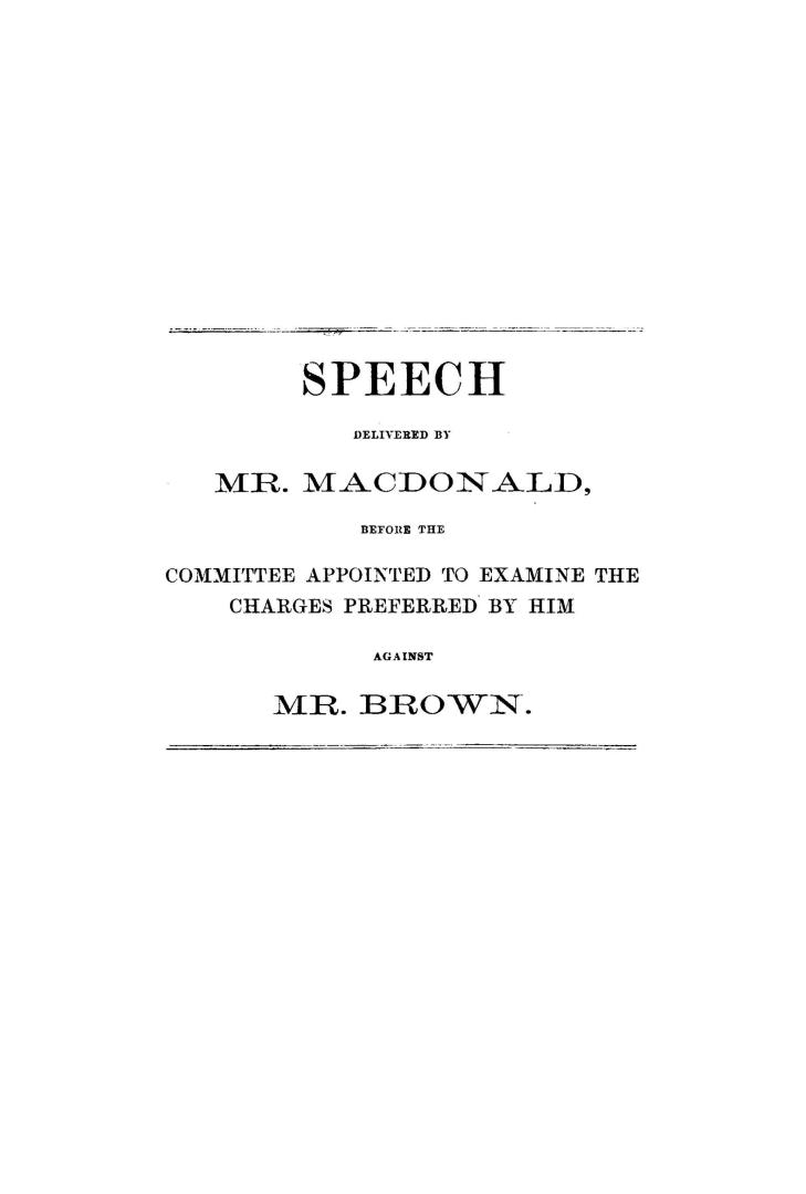 Speech delivered by Mr. Macdonald, before the Committee appointed to examine the charges preferred by him against Mr. Brown