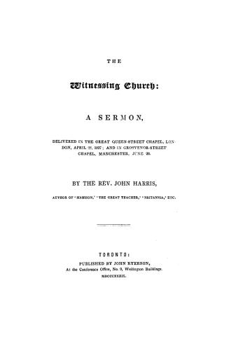 The witnessing church: a sermon, delivered in the Great Queen-Street Chapel, London, April 28, 1837, and in Grosvenor-Street Chapel, Manchester, June 20