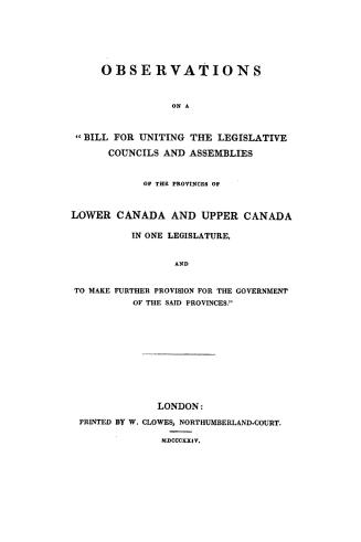 Observations on a ''bill for uniting the legislative councils and assemblies of the provinces of Lower Canada and Upper Canada in one legislature, and(...)