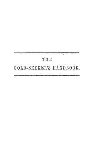 The gold-seeker's handbook and practical assayist, intended to be used in the detection of gold, silver, copper, and other metals found in the Dominio(...)