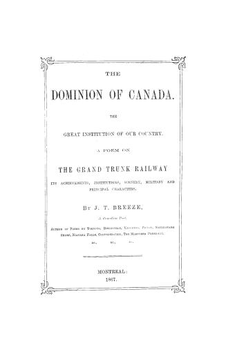 The Dominion of Canada, the great institution of our country, : a poem on the Grand Trunk Railway, its achievements, institutions, scenery, military and principal characters