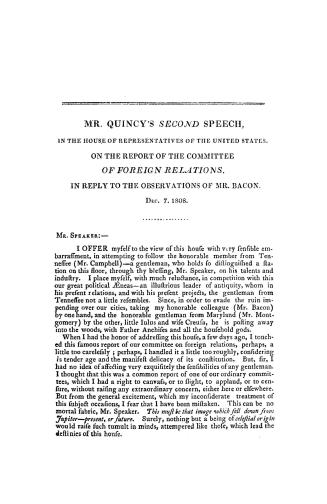 Mr. Quincy's second speech in the House of representatives of the United States on the report of the Committee of foreign relations, in reply to the observations of Mr. Bacon, Dec. 7, 1808