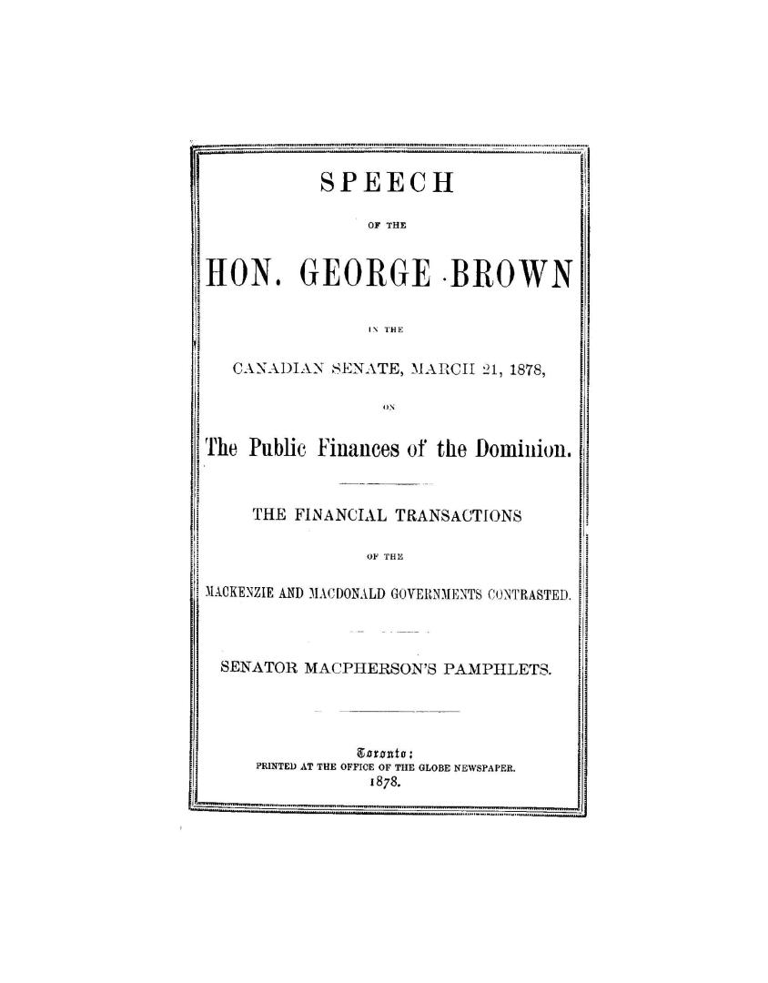 Speech of the Hon. George Brown in the Canadian Senate, March 21, 1878, on the public finances of the Dominion, the financial transactions of the Mack(...)