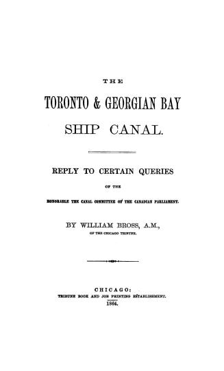 The Toronto & Georgian Bay ship canal, reply to certain queries of the honorable the canal committee of the Canadian parliament