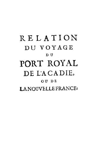 Relation du voyage du Port Royal de l'Acadie, ou de la Nouvelle France, dans laquelle on voit un détail des divers mouvemens de la mer dans une traver(...)