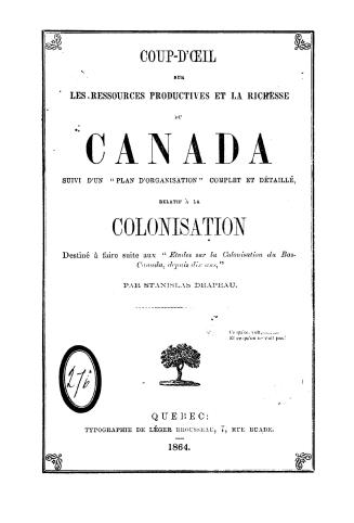 Coup-d'oeil sur les ressources productives et la richesse du Canada suivi d'un ''plan d'organisation'' complet et détaillé, relatif à la colonisation (...)