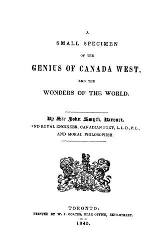 A small specimen of the genius of Canada West, and the wonders of the world, by Sir John Smyth, baronet