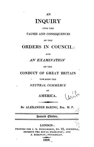 An inquiry into the causes and consequences of the orders in council, and an examination of the conduct of Great Britain towards the neutral commerce of America