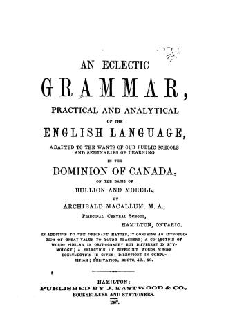 An eclectic grammar, practical and analytical of the English language adapted to the wants of our public schools and seminaries of learning in the Dom(...)